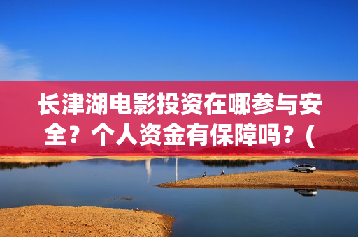 长津湖电影投资在哪参与安全？个人资金有保障吗？(长津湖电影总投资)
