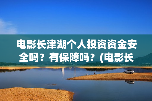 电影长津湖个人投资资金安全吗？有保障吗？(电影长津湖主演是谁)