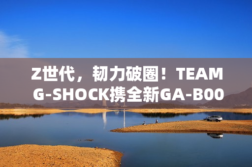 Z世代,韧力破圈!TEAM G-SHOCK携全新GA-B001系列开启虚拟现实世界 Z世代,韧力破圈!TEAM G-SHOCK携全新GA-B001系列开启虚拟现实世界