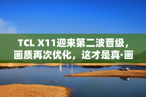 TCL X11迎来第二波晋级,画质再次优化,这才是真·画质天花板 TCL X11迎来第二波晋级,画质再次优化,这才是真·画质天花板