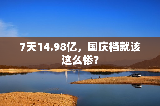 7天14.98亿，国庆档就该这么惨？