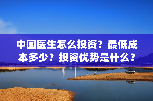 中国医生怎么投资?最低成本多少?投资优势是什么?(中国医生在哪个平台) 中国医生怎么投资?最低成本多少?投资优势是什么?(中国医生在哪个平台)