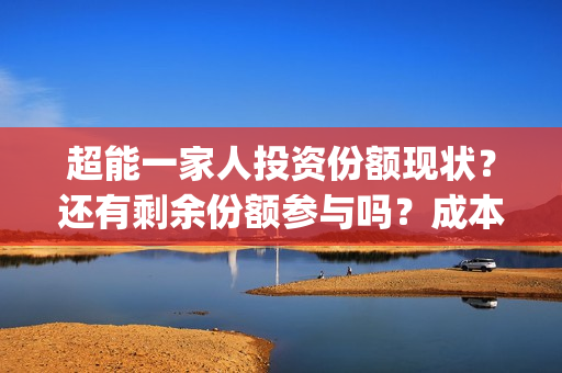 超能一家人投资份额现状？还有剩余份额参与吗？成本多少？(超能一家人多少起投)