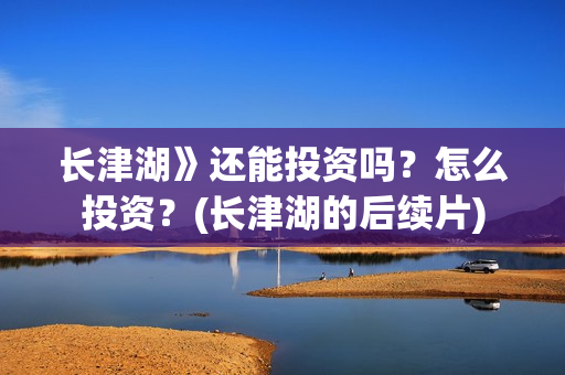 长津湖》还能投资吗?怎么投资?(长津湖的后续片) 长津湖》还能投资吗?怎么投资?(长津湖的后续片)