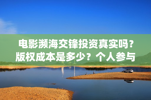 电影濒海交锋投资真实吗？版权成本是多少？个人参与门槛是多少？(濒海交锋电影视频)