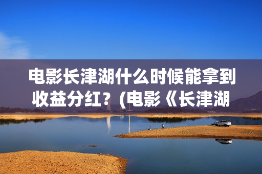 电影长津湖什么时候能拿到收益分红?(电影《长津湖》时间) 电影长津湖什么时候能拿到收益分红?(电影《长津湖》时间)