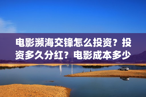 电影濒海交锋怎么投资?投资多久分红?电影成本多少?(濒海交锋电影是不是真实事件) 电影濒海交锋怎么投资?投资多久分红?电影成本多少?(濒海交锋电影是不是真实事件)