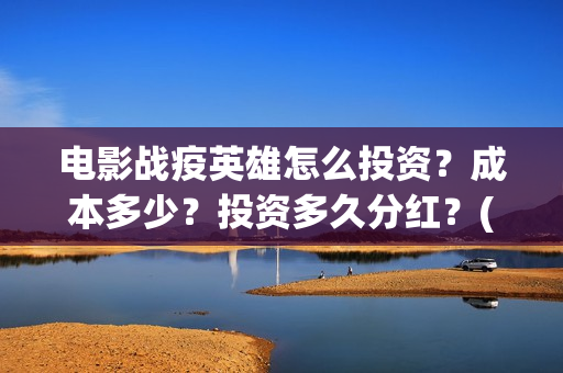 电影战疫英雄怎么投资？成本多少？投资多久分红？(电影战疫英雄怎么下载)