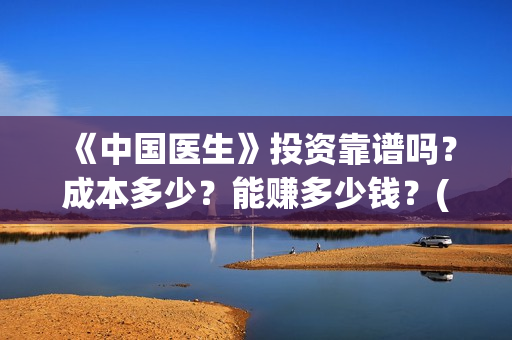 《中国医生》投资靠谱吗？成本多少？能赚多少钱？(《中国医生》口碑)