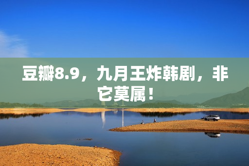 豆瓣8.9,九月王炸韩剧,非它莫属! 豆瓣8.9,九月王炸韩剧,非它莫属!