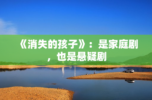 《消失的孩子》：是家庭剧，也是悬疑剧