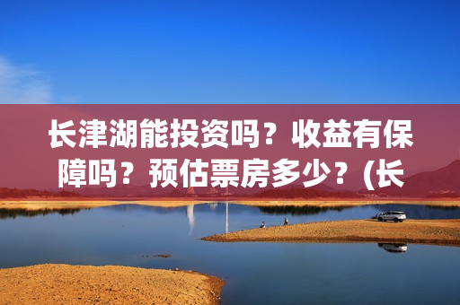 长津湖能投资吗?收益有保障吗?预估票房多少?(长津湖投资13亿多少能回本) 长津湖能投资吗?收益有保障吗?预估票房多少?(长津湖投资13亿多少能回本)