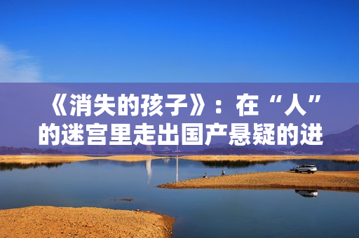 《消失的孩子》：在“人”的迷宫里走出国产悬疑的进阶表达