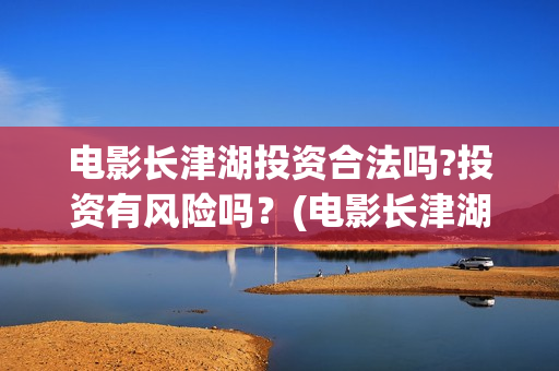 电影长津湖投资合法吗?投资有风险吗？(电影长津湖投资多少亿)