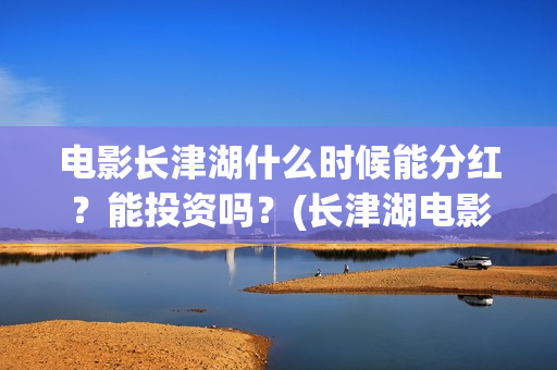 电影长津湖什么时候能分红?能投资吗?(长津湖电影叫什么) 电影长津湖什么时候能分红?能投资吗?(长津湖电影叫什么)