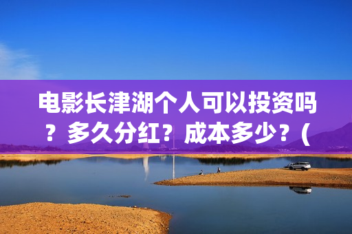 电影长津湖个人可以投资吗？多久分红？成本多少？(电影长津湖主要演员都是谁)