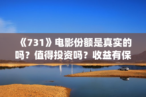 《731》电影份额是真实的吗?值得投资吗?收益有保障吗?(731票房) 《731》电影份额是真实的吗?值得投资吗?收益有保障吗?(731票房)