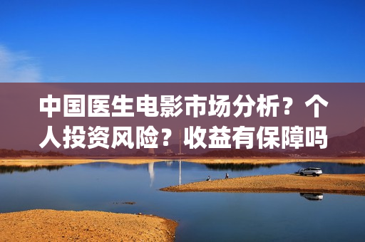 中国医生电影市场分析？个人投资风险？收益有保障吗？(中国医生电影预售)