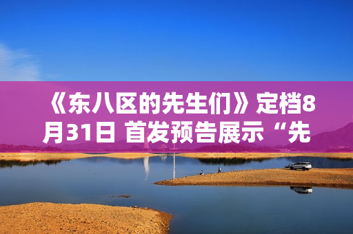 《东八区的先生们》定档8月31日 首发预告展示“先生们”的群像成长史