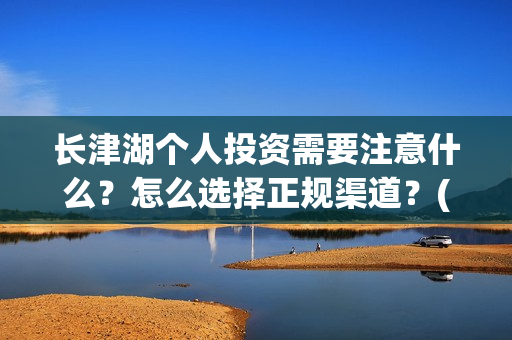 长津湖个人投资需要注意什么？怎么选择正规渠道？(长津湖投资收益有多少)