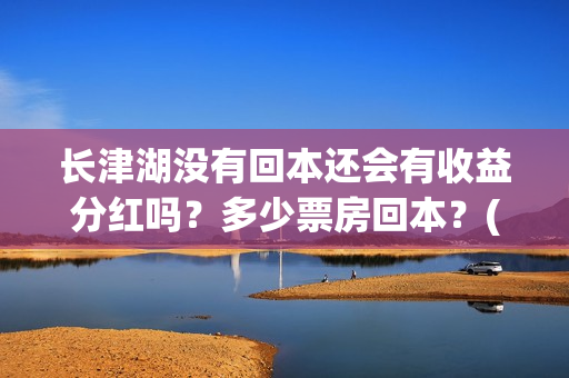 长津湖没有回本还会有收益分红吗？多少票房回本？(长津湖怎么没有了)