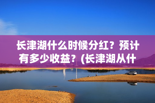 长津湖什么时候分红？预计有多少收益？(长津湖从什么时候开始)