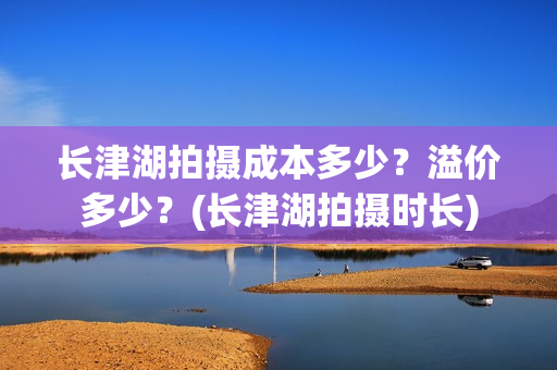 长津湖拍摄成本多少？溢价多少？(长津湖拍摄时长)