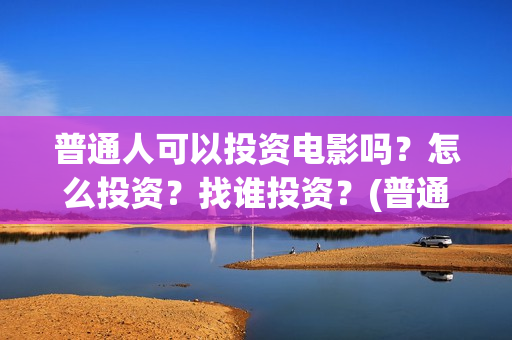 普通人可以投资电影吗？怎么投资？找谁投资？(普通人如何投资黄金)