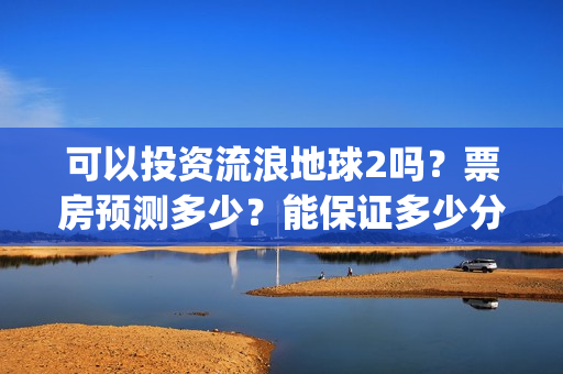 可以投资流浪地球2吗？票房预测多少？能保证多少分红收益？(流浪合法吗)
