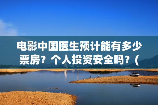 电影中国医生预计能有多少票房？个人投资安全吗？(播放电影中国医生)