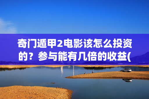 奇门遁甲2电影该怎么投资的？参与能有几倍的收益(《奇门遁甲3》电影)