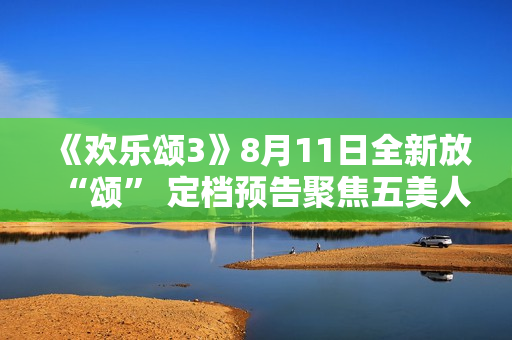 《欢乐颂3》8月11日全新放“颂” 定档预告聚焦五美人生信心