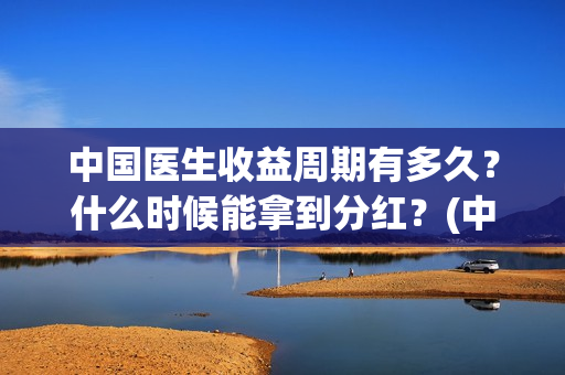 中国医生收益周期有多久?什么时候能拿到分红?(中国医生收入排名) 中国医生收益周期有多久?什么时候能拿到分红?(中国医生收入排名)