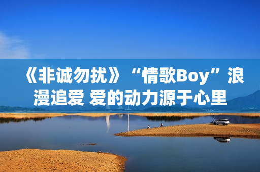 《非诚勿扰》“情歌Boy”浪漫追爱 爱的动力源于心里