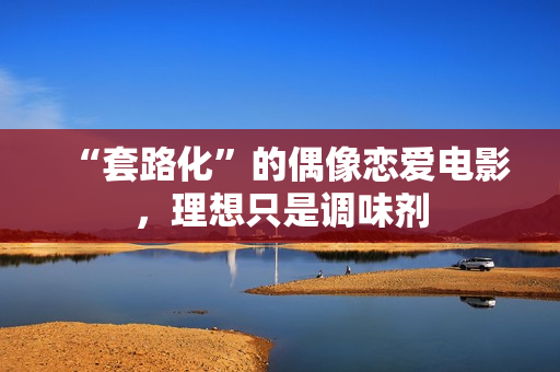 “套路化”的偶像恋爱电影,理想只是调味剂 “套路化”的偶像恋爱电影,理想只是调味剂