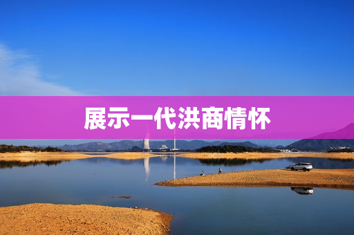 展示一代洪商情怀