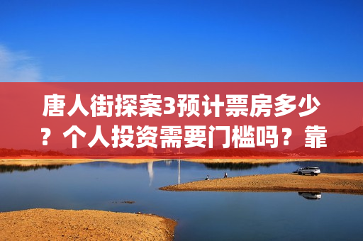 唐人街探案3预计票房多少？个人投资需要门槛吗？靠谱吗？(《唐人街探案3 》)