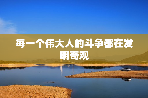 每一个伟大人的斗争都在发明奇观