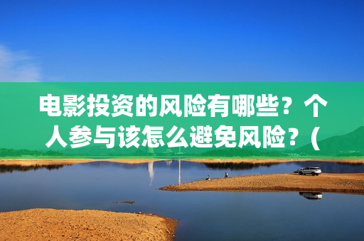 电影投资的风险有哪些？个人参与该怎么避免风险？(电影投资风险大不大)