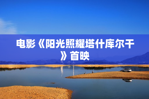 电影《阳光照耀塔什库尔干》首映