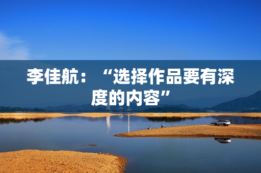 李佳航：“选择作品要有深度的内容”