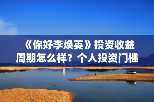 《你好李焕英》投资收益周期怎么样?个人投资门槛多少?有投资市场吗? (你好李焕英在线观看免费高清) 《你好李焕英》投资收益周期怎么样?个人投资门槛多少?有投资市场吗? (你好李焕英在线观看免费高清)