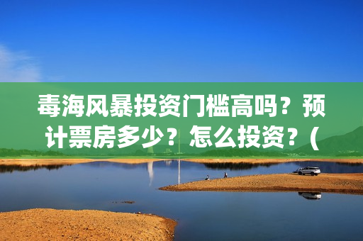毒海风暴投资门槛高吗？预计票房多少？怎么投资？(毒海风暴有哪几家拍摄)