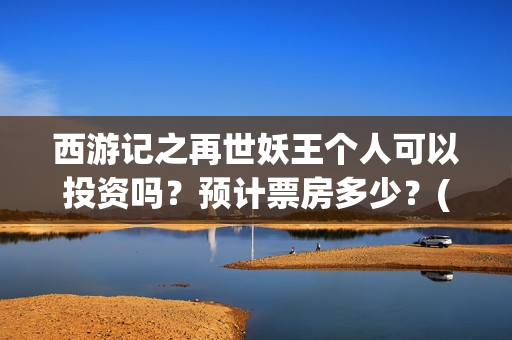 西游记之再世妖王个人可以投资吗？预计票房多少？(西游记之再世妖王高清完整版)