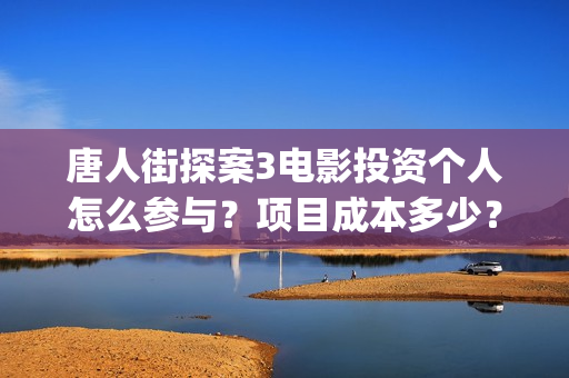 唐人街探案3电影投资个人怎么参与？项目成本多少？保本的吗？(唐人街探案3电影)