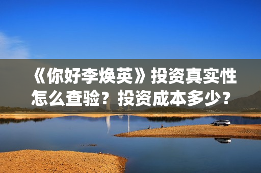 《你好李焕英》投资真实性怎么查验？投资成本多少？正规投资流程是什么？(你好李焕英主题曲)