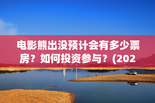 电影熊出没预计会有多少票房？如何投资参与？(2021新电影熊出没)