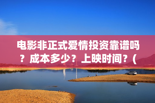 电影非正式爱情投资靠谱吗？成本多少？上映时间？(电影非正式爱情剧情介绍)