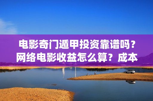 电影奇门遁甲投资靠谱吗？网络电影收益怎么算？成本多少(奇门遁甲电影1982投屏)