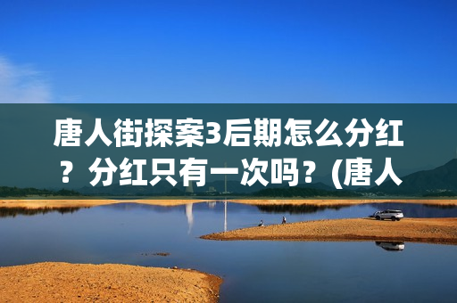 唐人街探案3后期怎么分红？分红只有一次吗？(唐人街探案3后面出现的5个人是谁)
